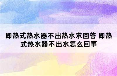 即热式热水器不出热水求回答 即热式热水器不出水怎么回事